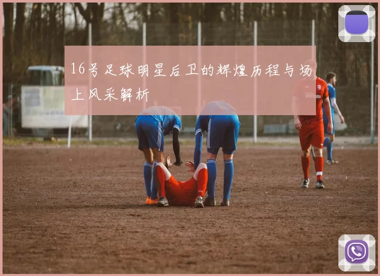 16号足球明星后卫的辉煌历程与场上风采解析