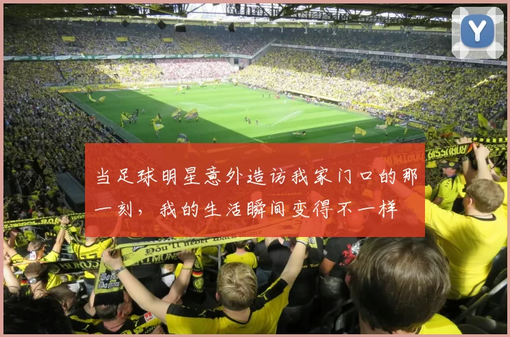 当足球明星意外造访我家门口的那一刻，我的生活瞬间变得不一样