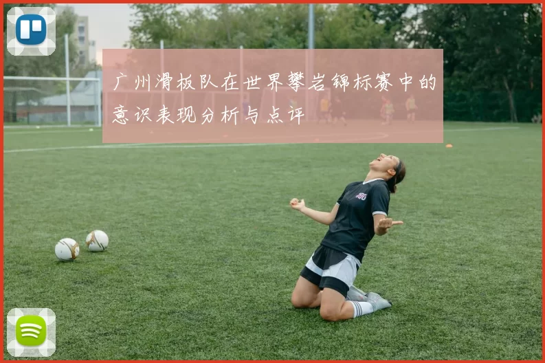 广州滑板队在世界攀岩锦标赛中的意识表现分析与点评