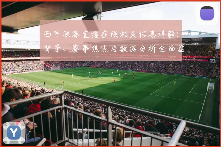 西甲联赛直播在线相关信息详解：背景、赛事焦点与数据分析全面盘点