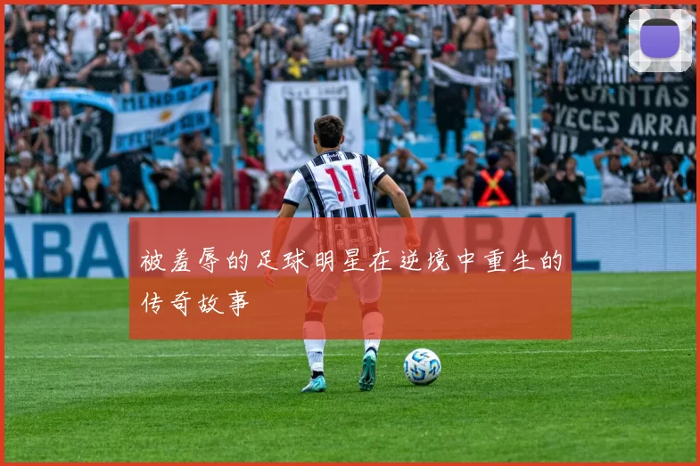 被羞辱的足球明星在逆境中重生的传奇故事