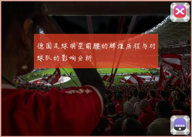 德国足球明星前腰的辉煌历程与对球队的影响分析