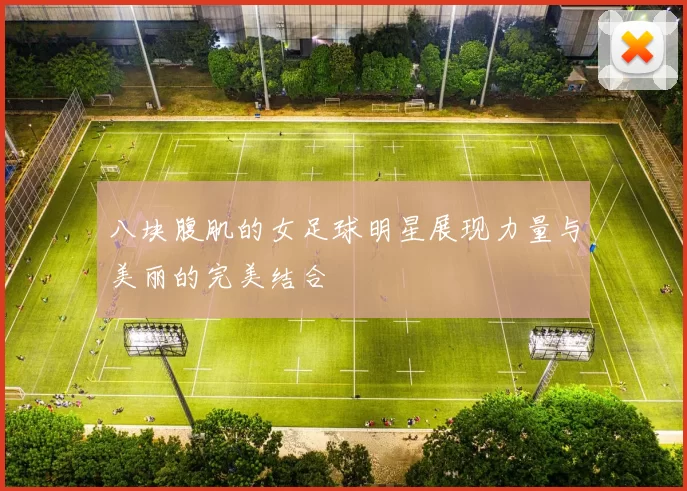 八块腹肌的女足球明星展现力量与美丽的完美结合