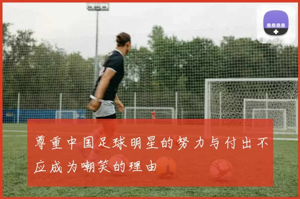 尊重中国足球明星的努力与付出不应成为嘲笑的理由