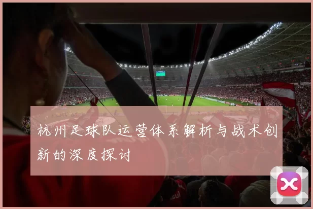 杭州足球队运营体系解析与战术创新的深度探讨