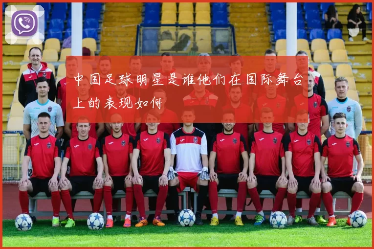 中国足球明星是谁他们在国际舞台上的表现如何