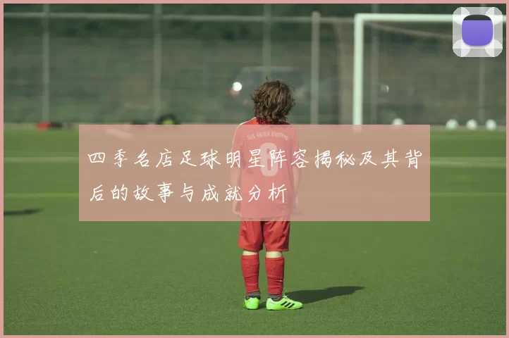 四季名店足球明星阵容揭秘及其背后的故事与成就分析