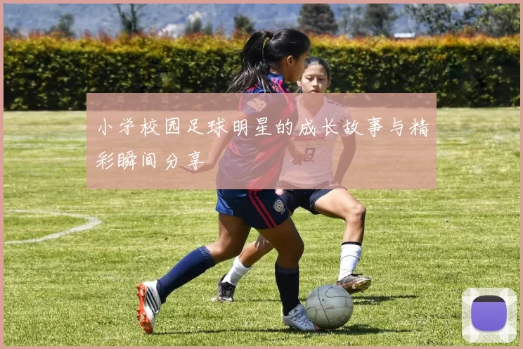 小学校园足球明星的成长故事与精彩瞬间分享