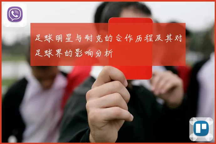 足球明星与耐克的合作历程及其对足球界的影响分析