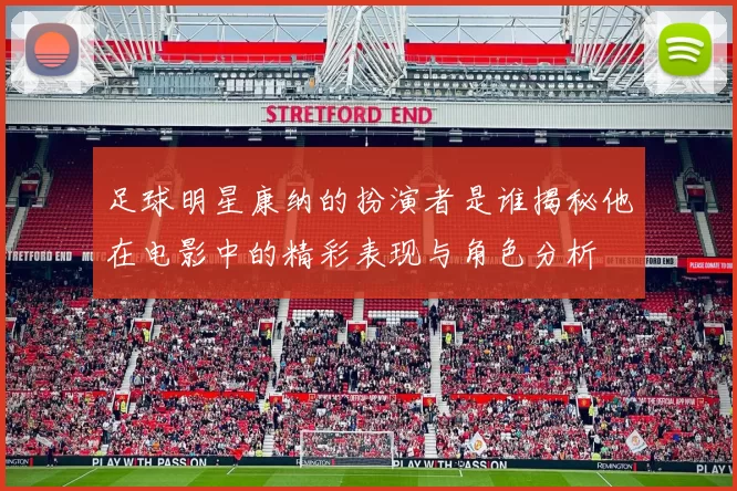 足球明星康纳的扮演者是谁揭秘他在电影中的精彩表现与角色分析