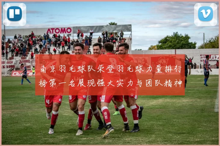 南京羽毛球队荣登羽毛球力量排行榜第一名展现强大实力与团队精神