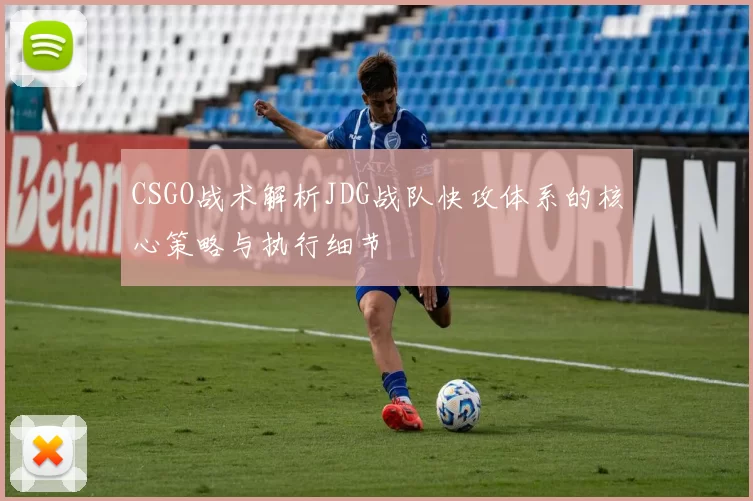 CSGO战术解析JDG战队快攻体系的核心策略与执行细节