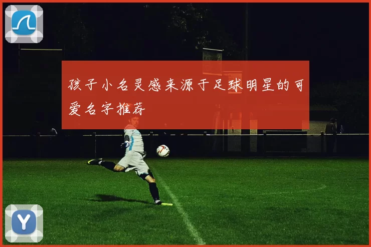 孩子小名灵感来源于足球明星的可爱名字推荐