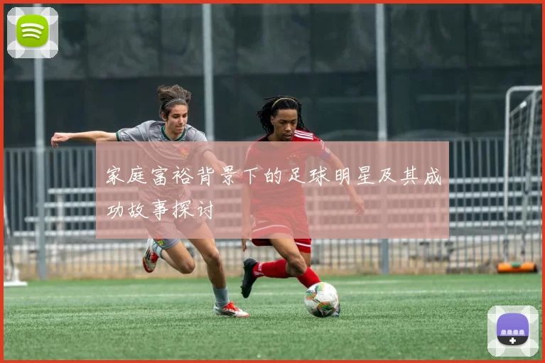 家庭富裕背景下的足球明星及其成功故事探讨