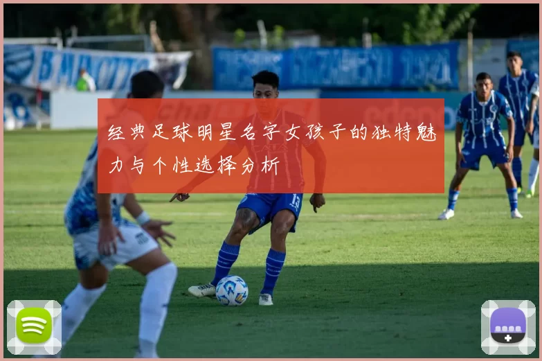 经典足球明星名字女孩子的独特魅力与个性选择分析