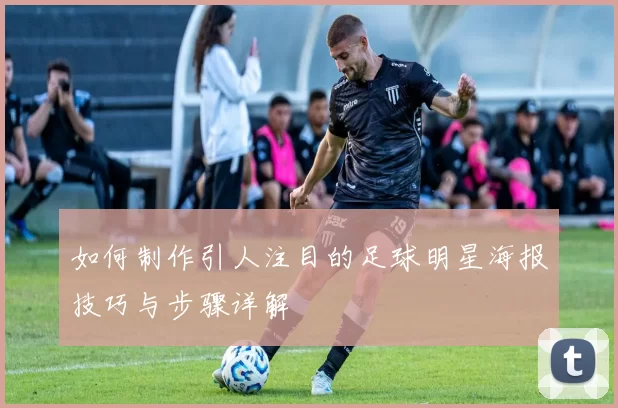 如何制作引人注目的足球明星海报技巧与步骤详解