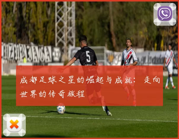 成都足球之星的崛起与成就：走向世界的传奇旅程