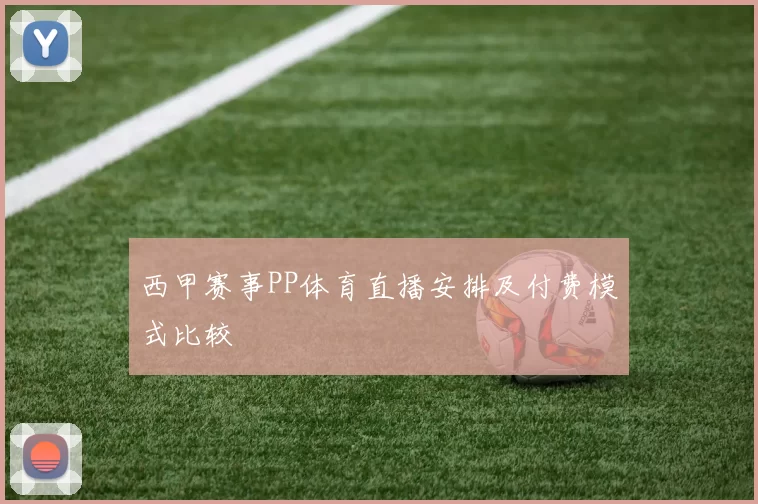 西甲赛事PP体育直播安排及付费模式比较