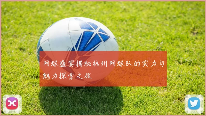 网球盛宴揭秘杭州网球队的实力与魅力探索之旅