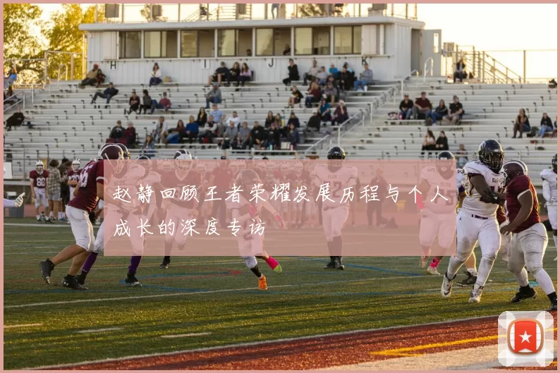 赵静回顾王者荣耀发展历程与个人成长的深度专访