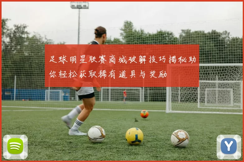 足球明星联赛商城破解技巧揭秘助你轻松获取稀有道具与奖励