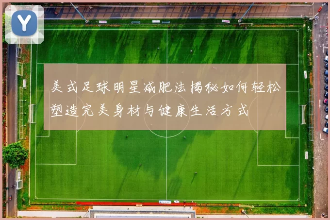美式足球明星减肥法揭秘如何轻松塑造完美身材与健康生活方式