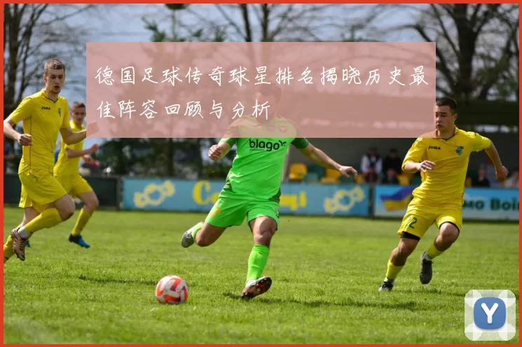 德国足球传奇球星排名揭晓历史最佳阵容回顾与分析