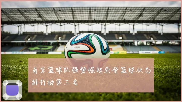 南京篮球队强势崛起荣登篮球状态排行榜第三名