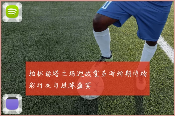 柏林赫塔主场迎战霍芬海姆期待精彩对决与进球盛宴