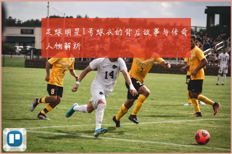 足球明星1号球衣的背后故事与传奇人物解析