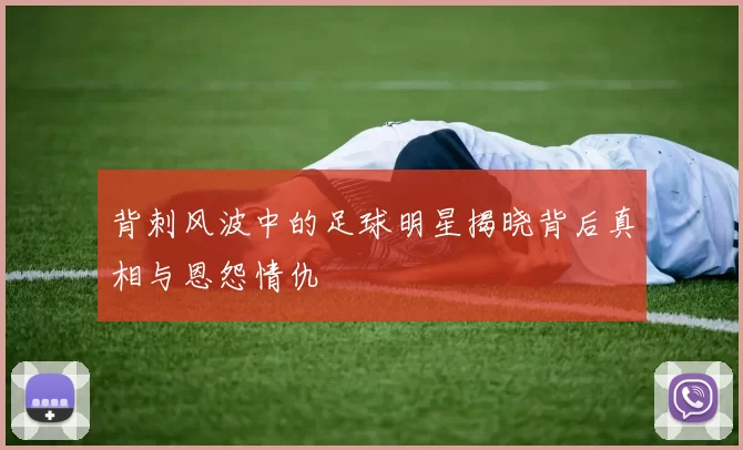 背刺风波中的足球明星揭晓背后真相与恩怨情仇