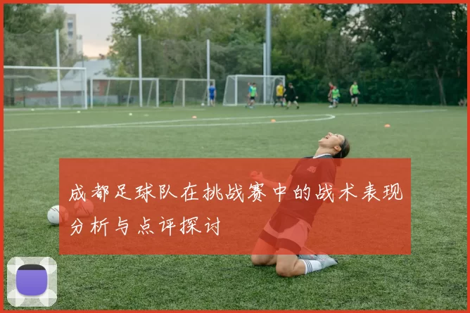 成都足球队在挑战赛中的战术表现分析与点评探讨