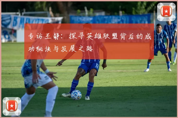 专访王静：探寻英雄联盟背后的成功秘诀与发展之路