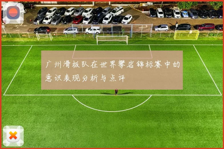 广州滑板队在世界攀岩锦标赛中的意识表现分析与点评