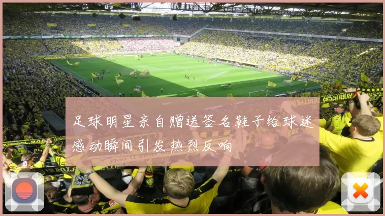 足球明星亲自赠送签名鞋子给球迷感动瞬间引发热烈反响