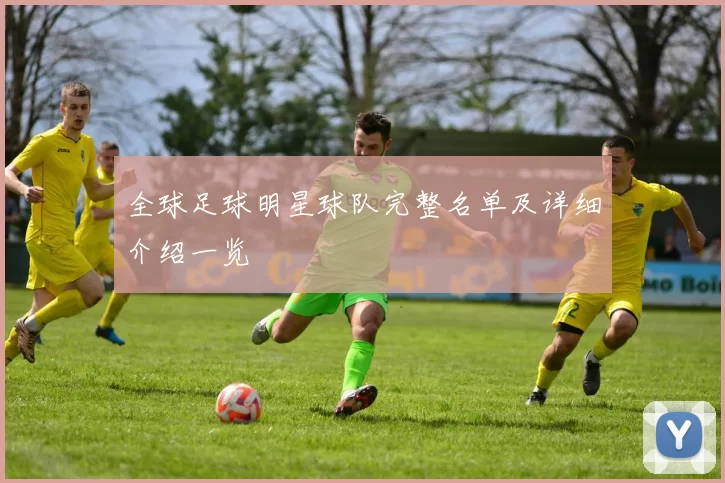 全球足球明星球队完整名单及详细介绍一览