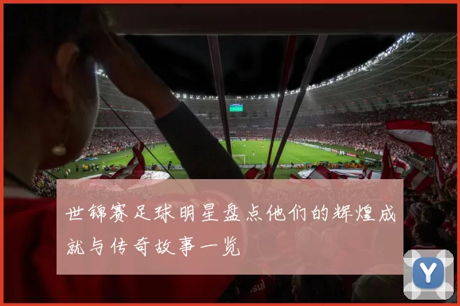 世锦赛足球明星盘点他们的辉煌成就与传奇故事一览
