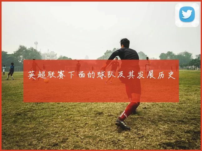 英超联赛下面的球队及其发展历史