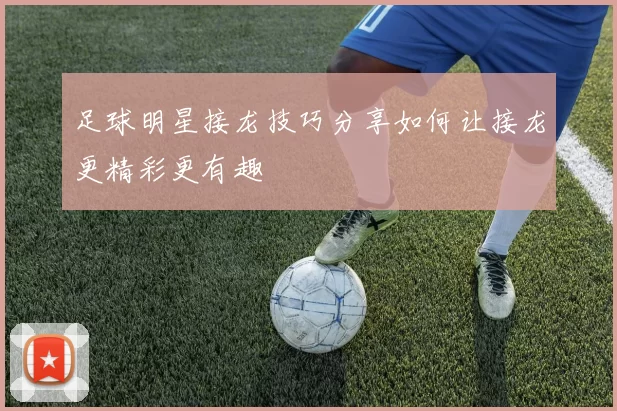 足球明星接龙技巧分享如何让接龙更精彩更有趣