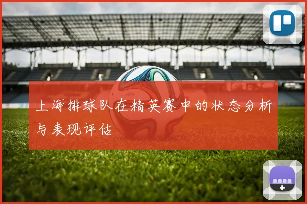 上海排球队在精英赛中的状态分析与表现评估