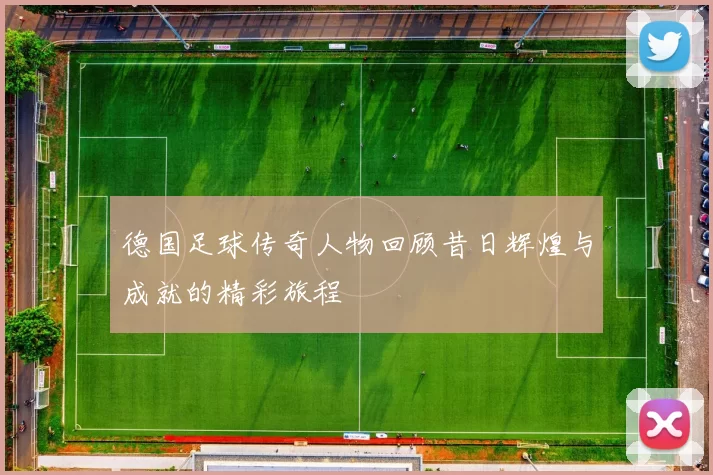 德国足球传奇人物回顾昔日辉煌与成就的精彩旅程