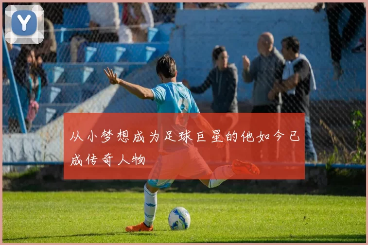 从小梦想成为足球巨星的他如今已成传奇人物