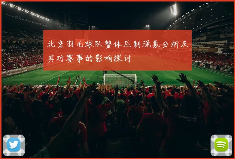 北京羽毛球队整体压制现象分析及其对赛事的影响探讨