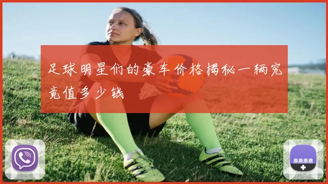 足球明星们的豪车价格揭秘一辆究竟值多少钱