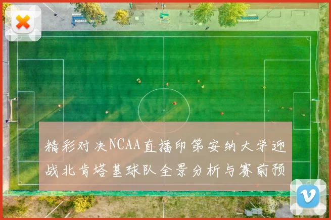 精彩对决NCAA直播印第安纳大学迎战北肯塔基球队全景分析与赛前预测