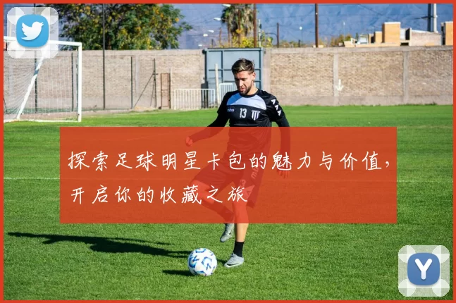 探索足球明星卡包的魅力与价值，开启你的收藏之旅