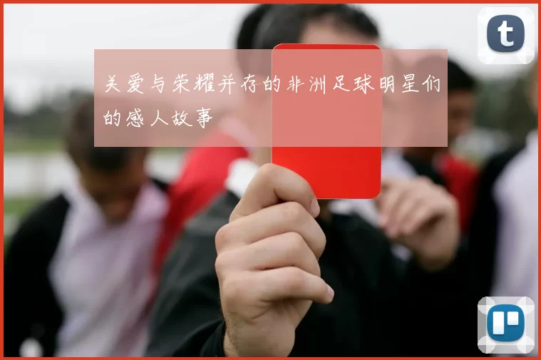 关爱与荣耀并存的非洲足球明星们的感人故事