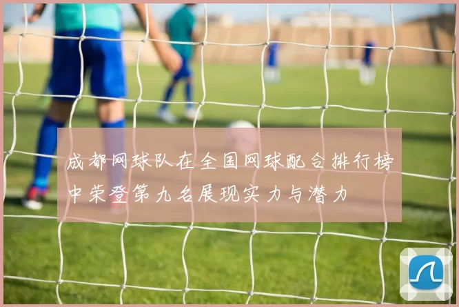 成都网球队在全国网球配合排行榜中荣登第九名展现实力与潜力