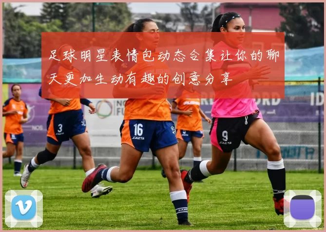 足球明星表情包动态合集让你的聊天更加生动有趣的创意分享